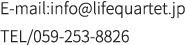 E-mail:info@lifequartet.jp TEL/059-253-8826